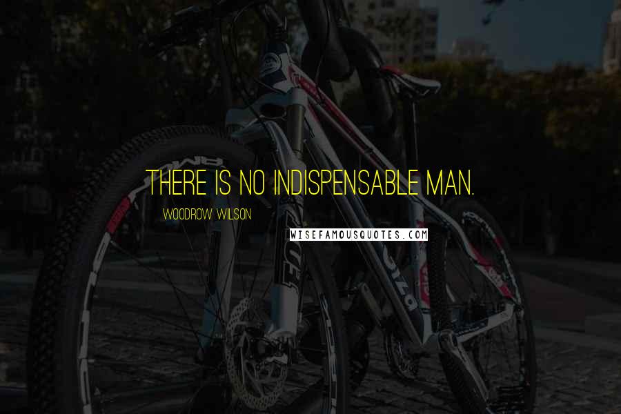 Woodrow Wilson Quotes: There is no indispensable man.