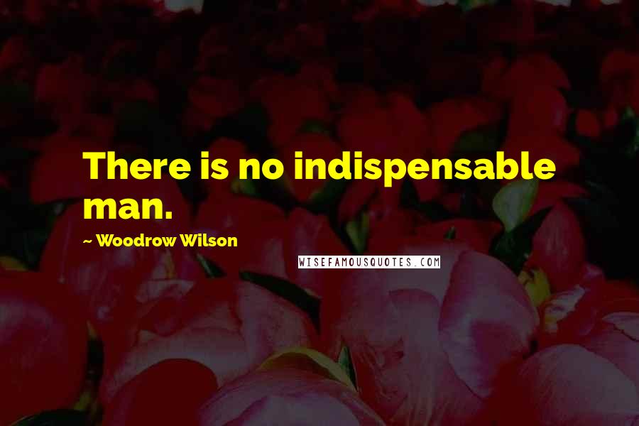 Woodrow Wilson Quotes: There is no indispensable man.