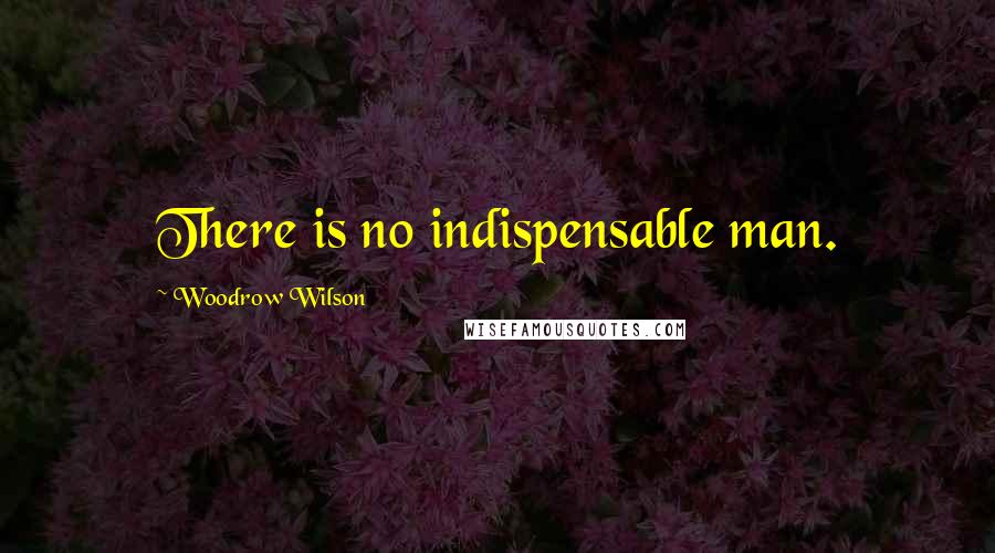 Woodrow Wilson Quotes: There is no indispensable man.