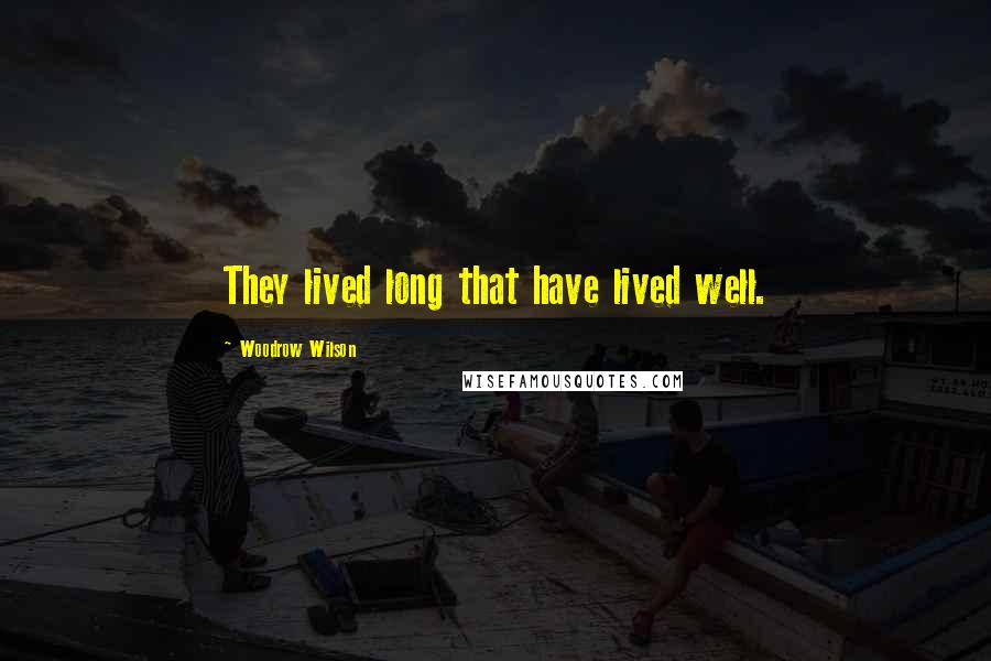Woodrow Wilson Quotes: They lived long that have lived well.