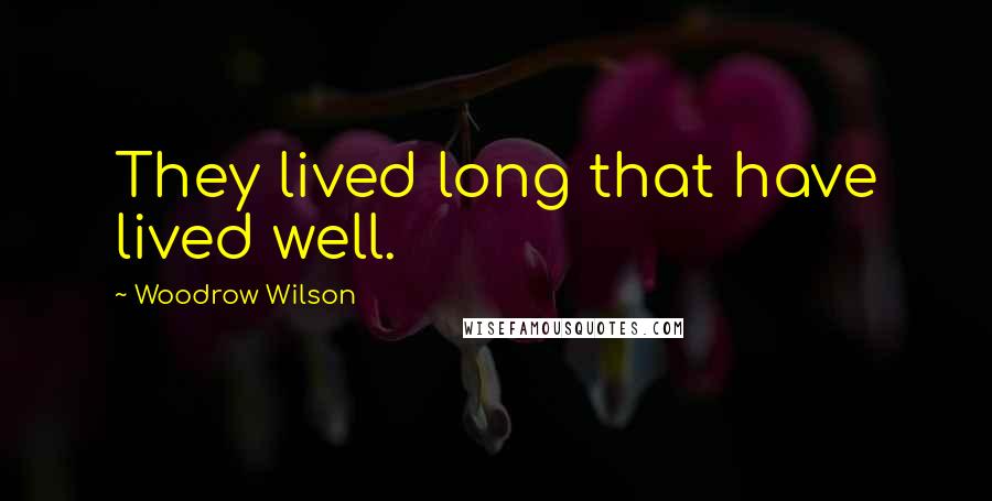 Woodrow Wilson Quotes: They lived long that have lived well.
