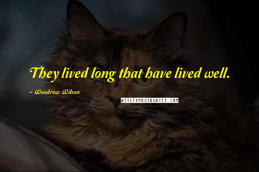 Woodrow Wilson Quotes: They lived long that have lived well.