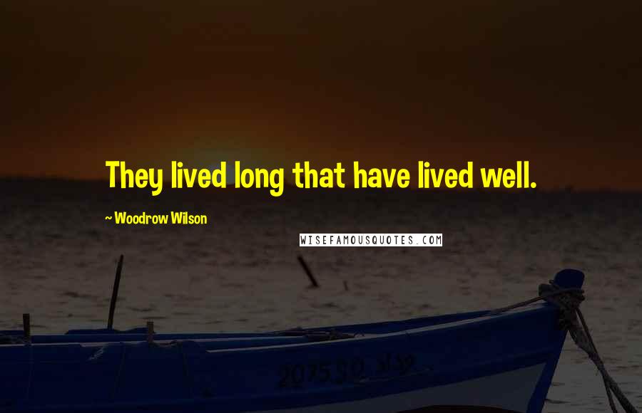 Woodrow Wilson Quotes: They lived long that have lived well.