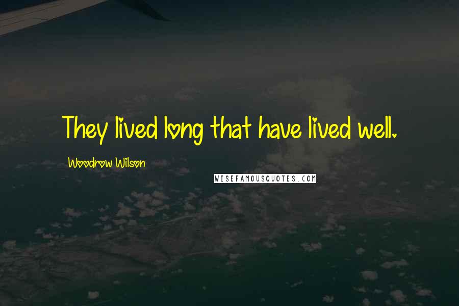 Woodrow Wilson Quotes: They lived long that have lived well.