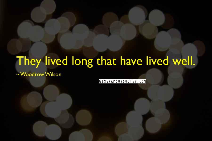 Woodrow Wilson Quotes: They lived long that have lived well.