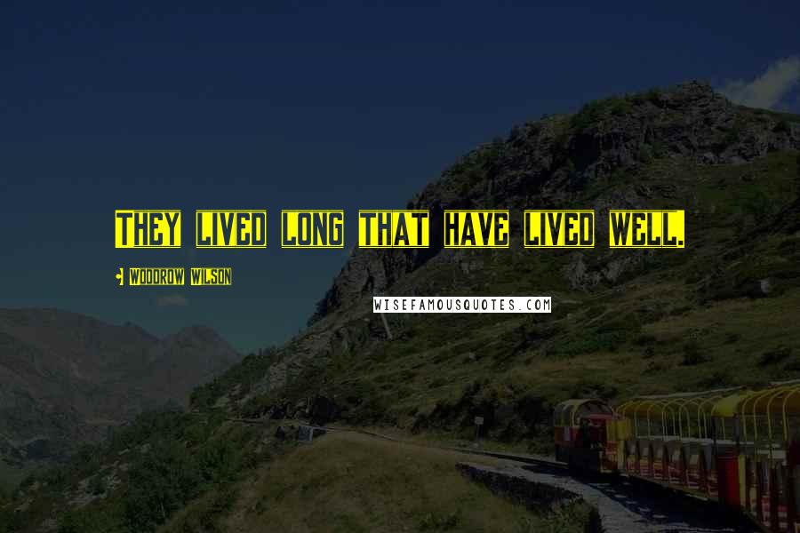 Woodrow Wilson Quotes: They lived long that have lived well.