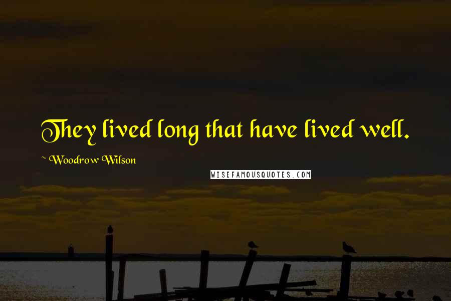 Woodrow Wilson Quotes: They lived long that have lived well.