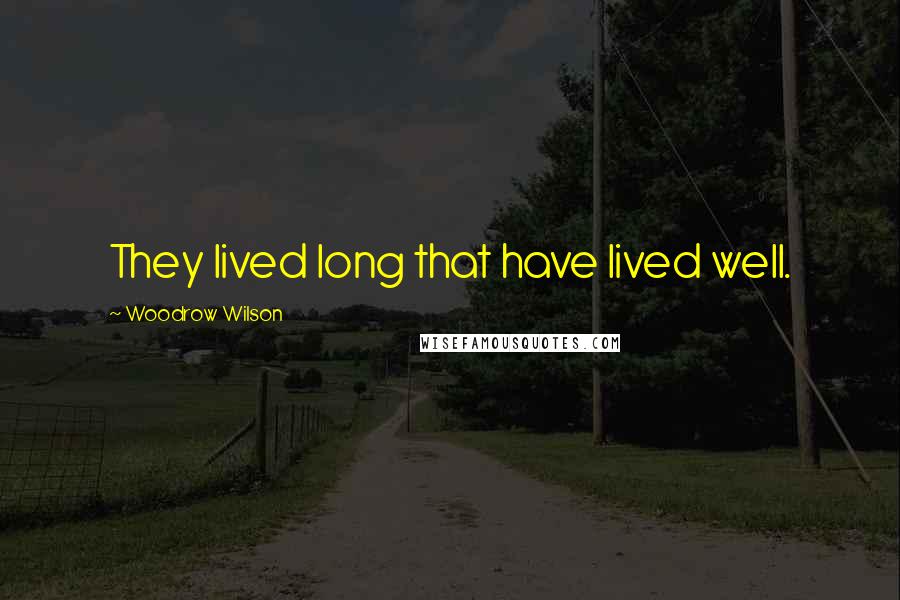 Woodrow Wilson Quotes: They lived long that have lived well.