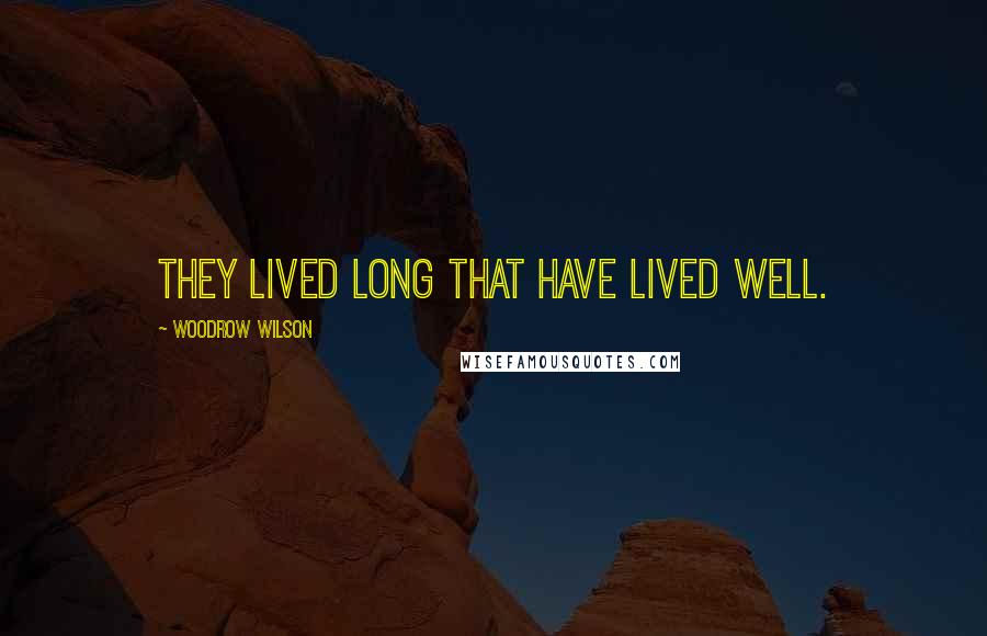 Woodrow Wilson Quotes: They lived long that have lived well.