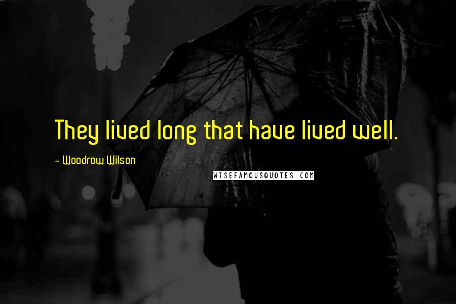 Woodrow Wilson Quotes: They lived long that have lived well.