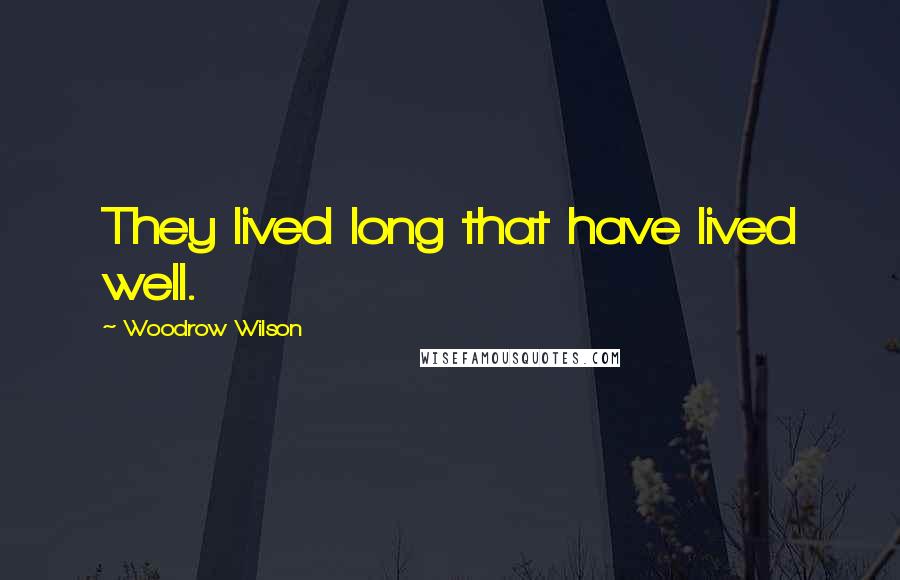 Woodrow Wilson Quotes: They lived long that have lived well.