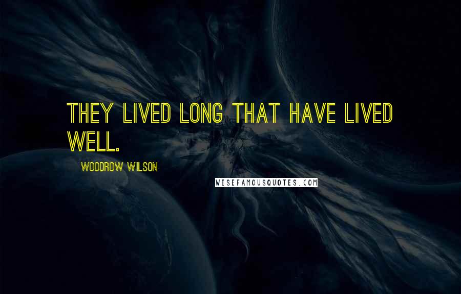 Woodrow Wilson Quotes: They lived long that have lived well.
