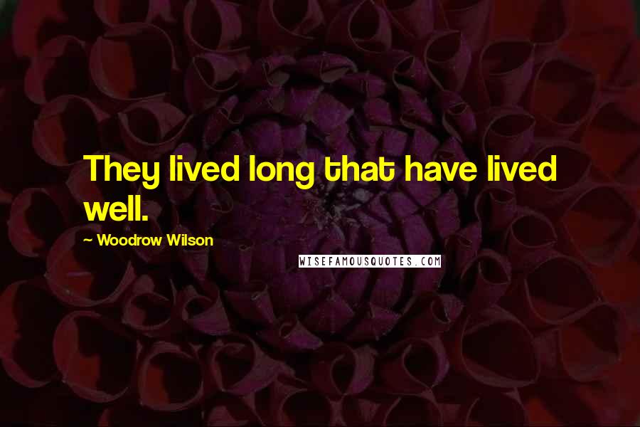 Woodrow Wilson Quotes: They lived long that have lived well.