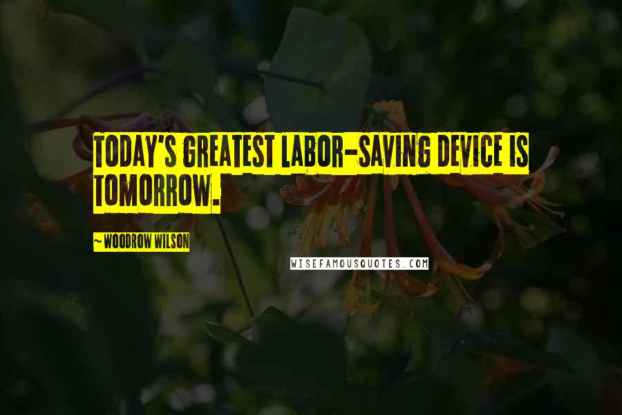 Woodrow Wilson Quotes: Today's greatest labor-saving device is tomorrow.