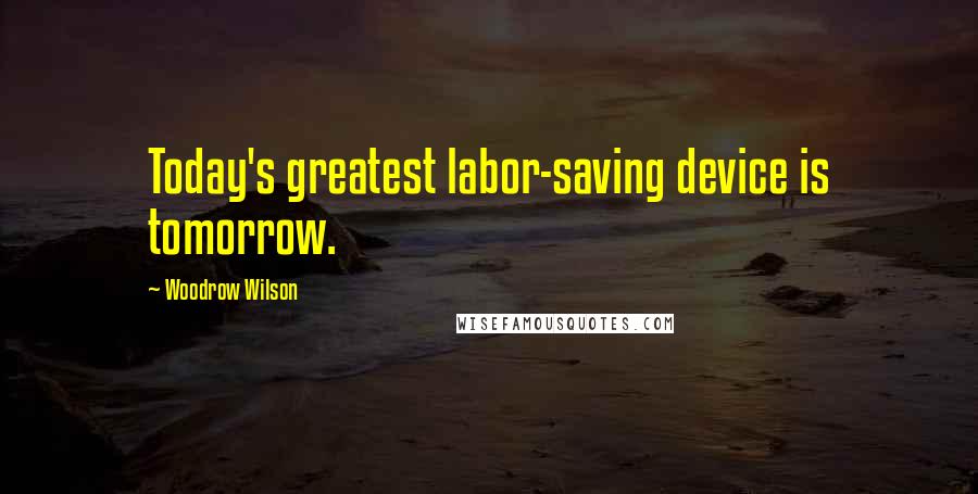 Woodrow Wilson Quotes: Today's greatest labor-saving device is tomorrow.