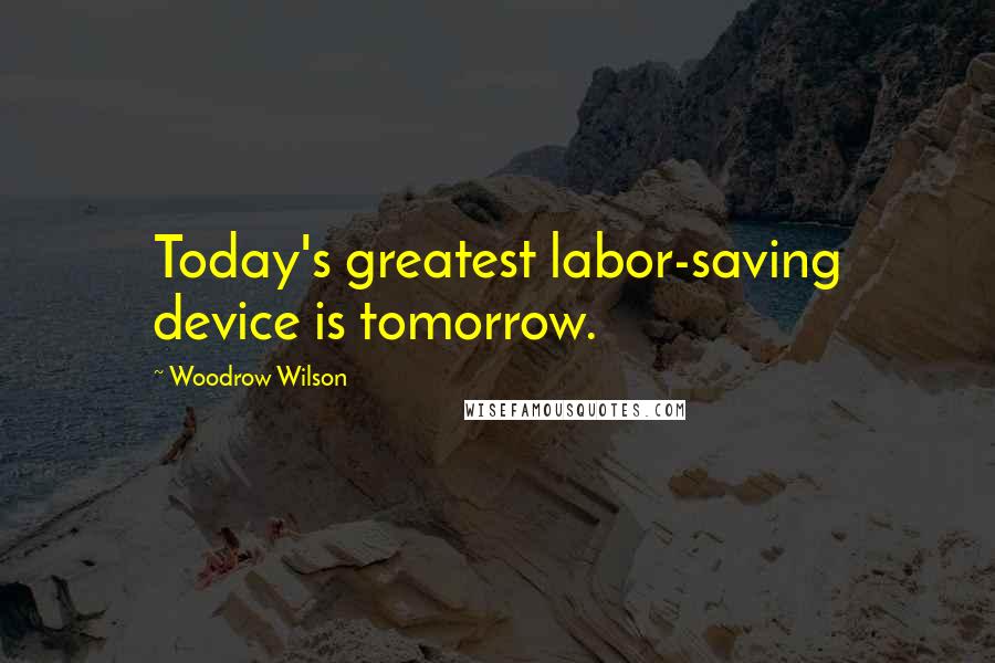 Woodrow Wilson Quotes: Today's greatest labor-saving device is tomorrow.