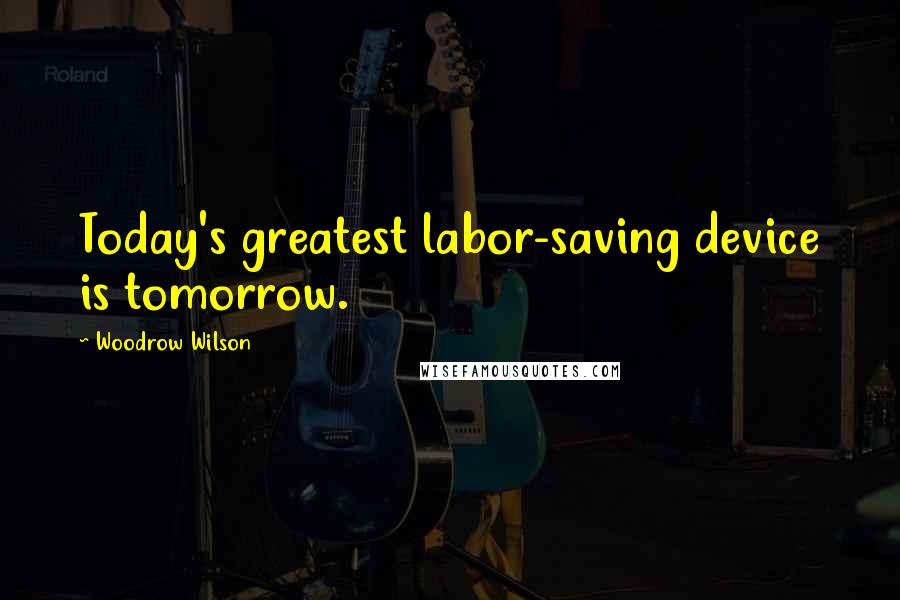 Woodrow Wilson Quotes: Today's greatest labor-saving device is tomorrow.