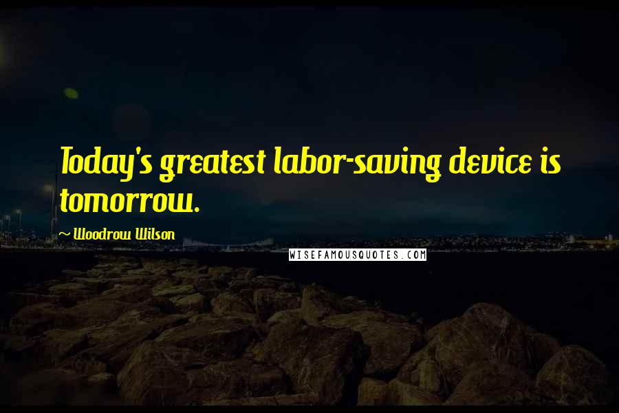 Woodrow Wilson Quotes: Today's greatest labor-saving device is tomorrow.