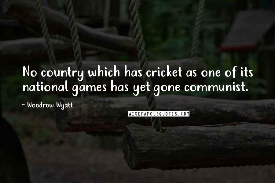 Woodrow Wyatt Quotes: No country which has cricket as one of its national games has yet gone communist.