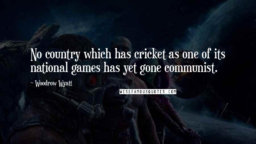 Woodrow Wyatt Quotes: No country which has cricket as one of its national games has yet gone communist.