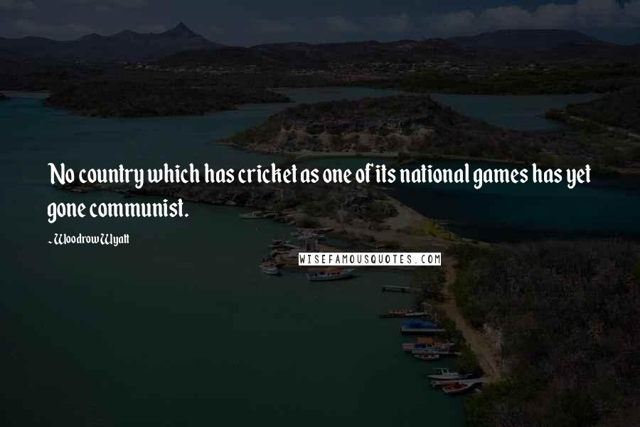 Woodrow Wyatt Quotes: No country which has cricket as one of its national games has yet gone communist.