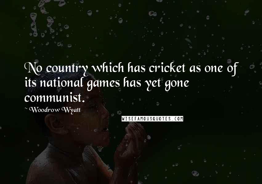 Woodrow Wyatt Quotes: No country which has cricket as one of its national games has yet gone communist.