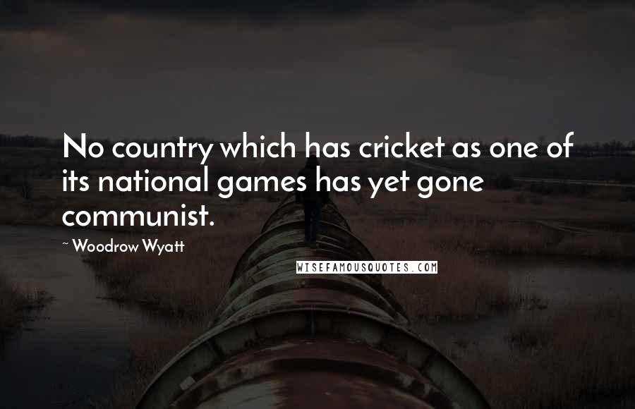 Woodrow Wyatt Quotes: No country which has cricket as one of its national games has yet gone communist.