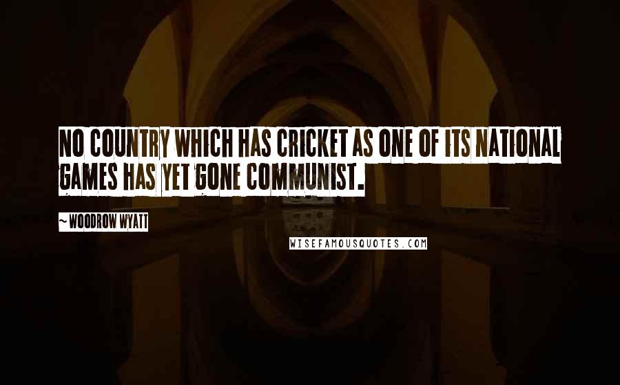 Woodrow Wyatt Quotes: No country which has cricket as one of its national games has yet gone communist.