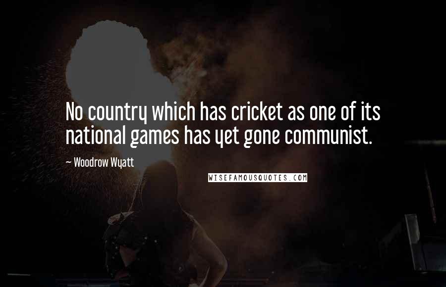 Woodrow Wyatt Quotes: No country which has cricket as one of its national games has yet gone communist.