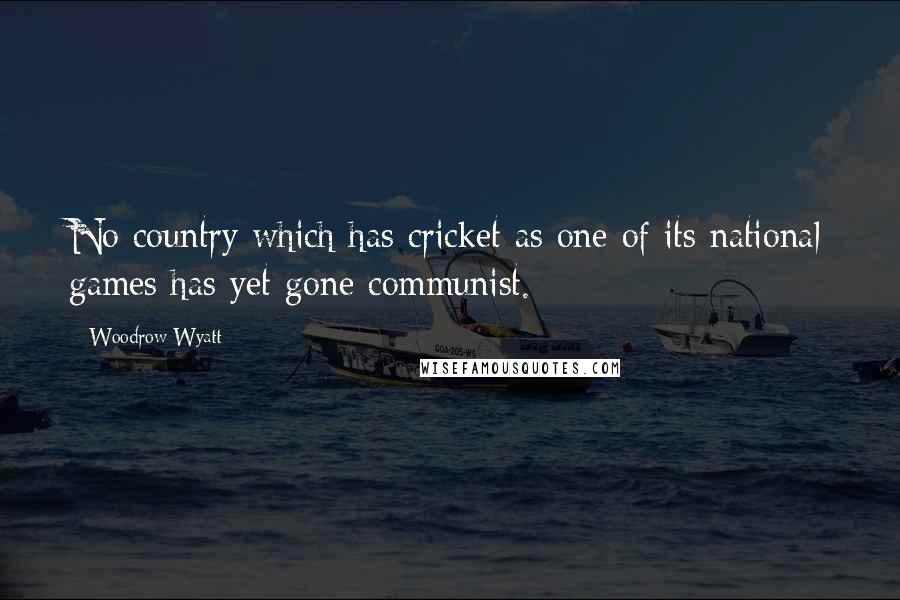 Woodrow Wyatt Quotes: No country which has cricket as one of its national games has yet gone communist.