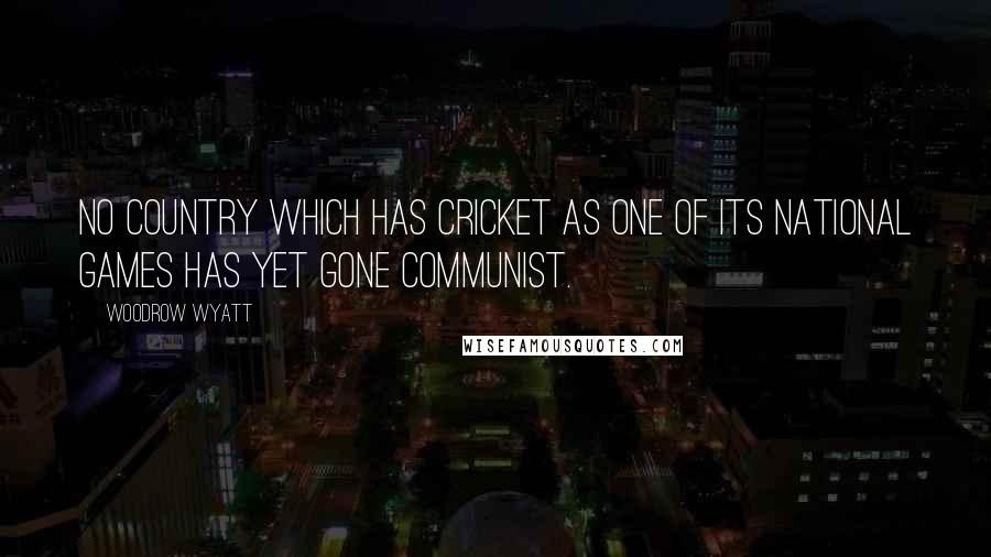 Woodrow Wyatt Quotes: No country which has cricket as one of its national games has yet gone communist.