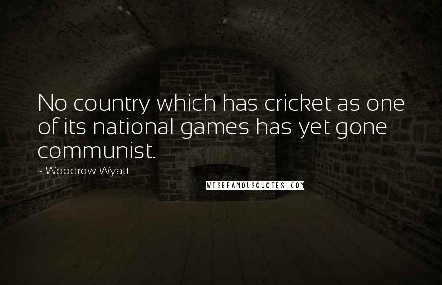 Woodrow Wyatt Quotes: No country which has cricket as one of its national games has yet gone communist.