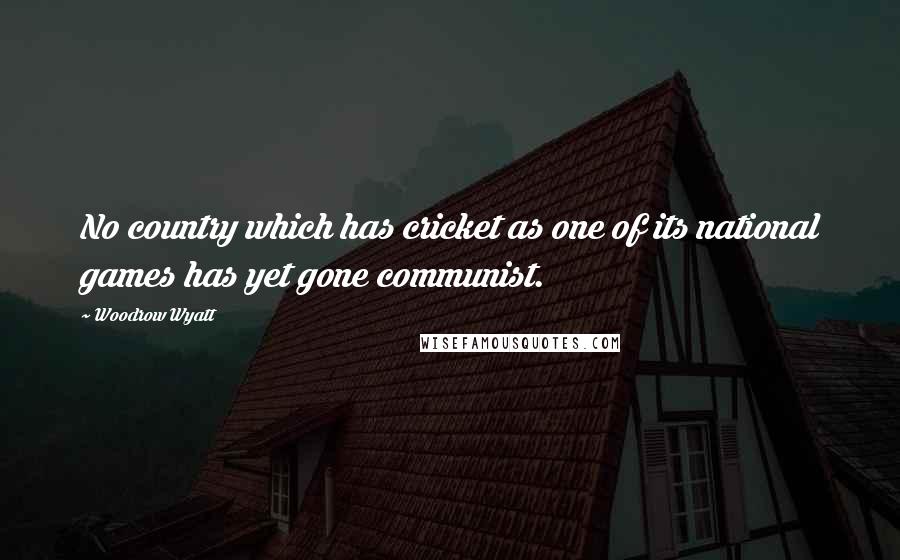 Woodrow Wyatt Quotes: No country which has cricket as one of its national games has yet gone communist.