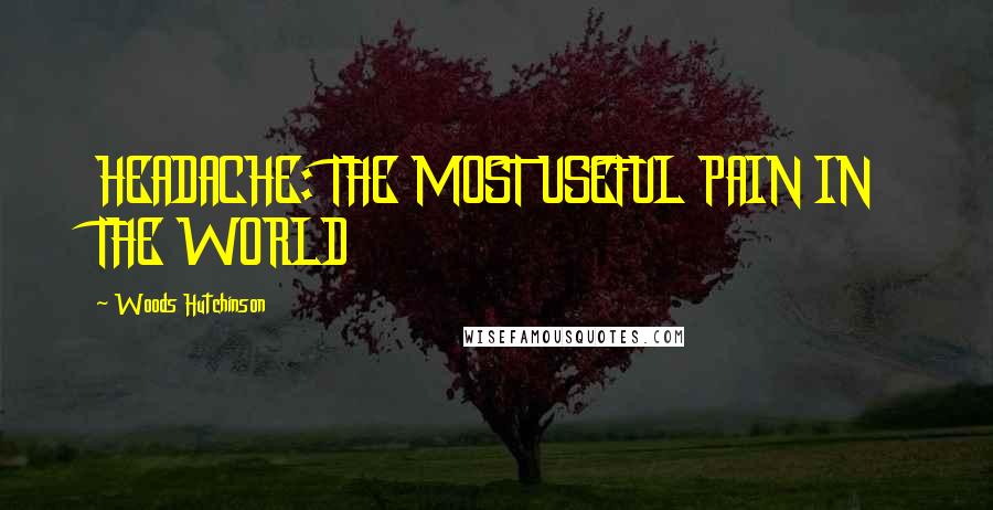 Woods Hutchinson Quotes: HEADACHE: THE MOST USEFUL PAIN IN THE WORLD
