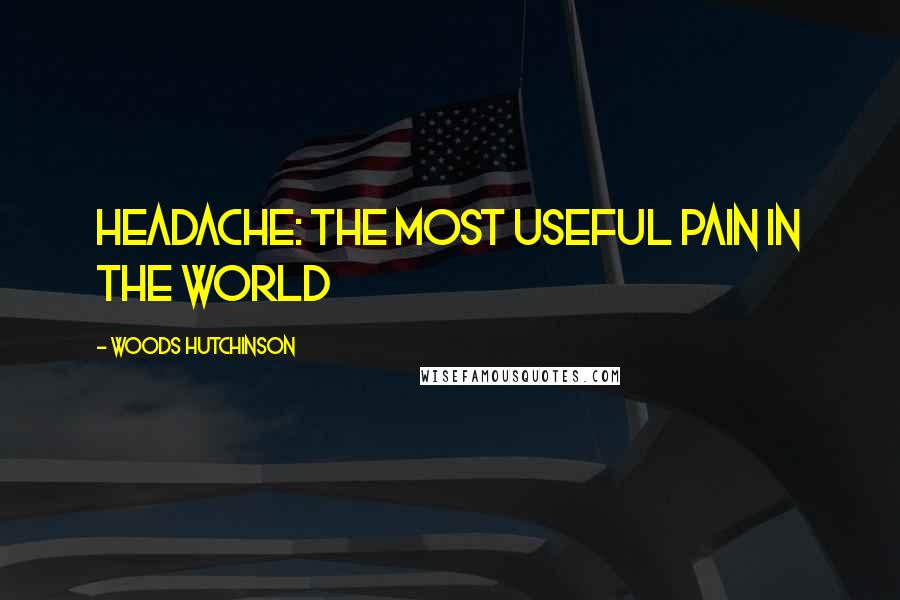 Woods Hutchinson Quotes: HEADACHE: THE MOST USEFUL PAIN IN THE WORLD