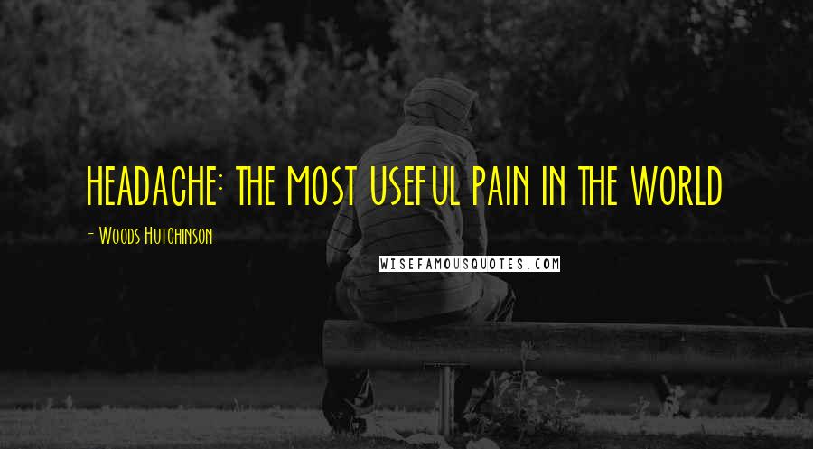 Woods Hutchinson Quotes: HEADACHE: THE MOST USEFUL PAIN IN THE WORLD