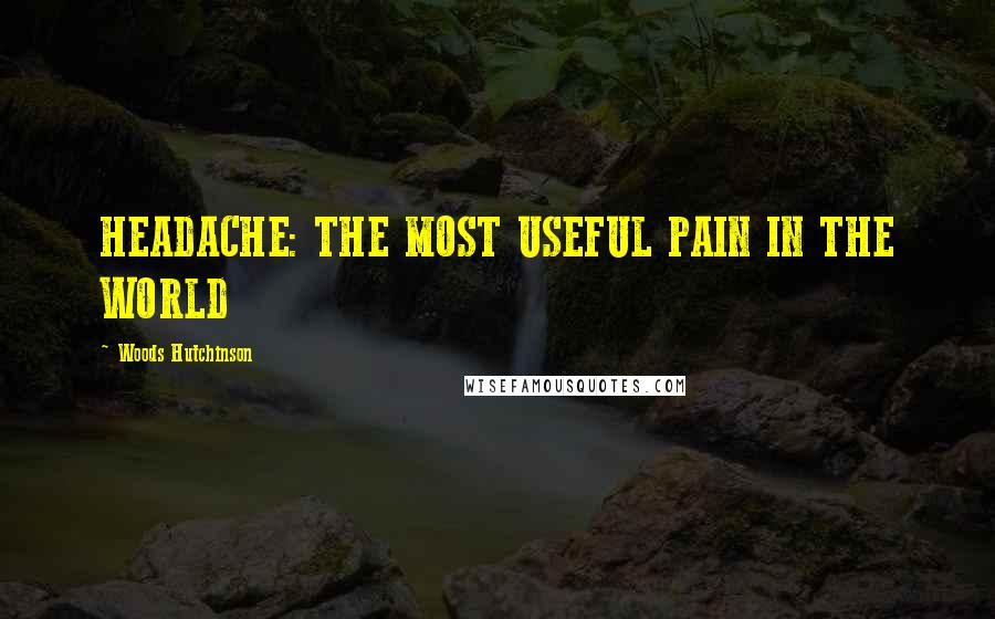 Woods Hutchinson Quotes: HEADACHE: THE MOST USEFUL PAIN IN THE WORLD