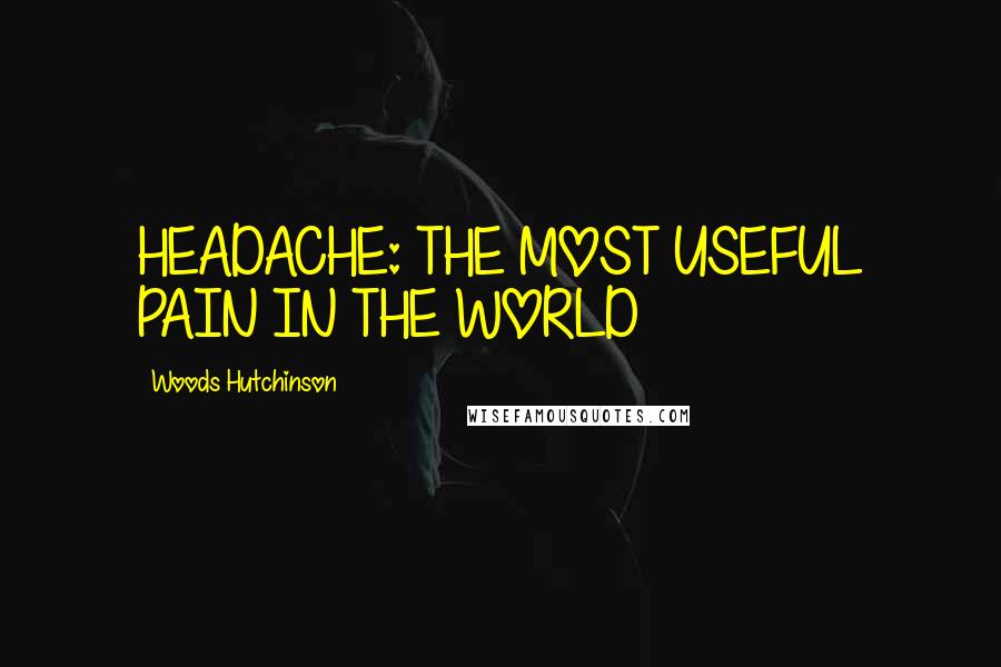 Woods Hutchinson Quotes: HEADACHE: THE MOST USEFUL PAIN IN THE WORLD