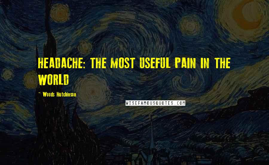 Woods Hutchinson Quotes: HEADACHE: THE MOST USEFUL PAIN IN THE WORLD