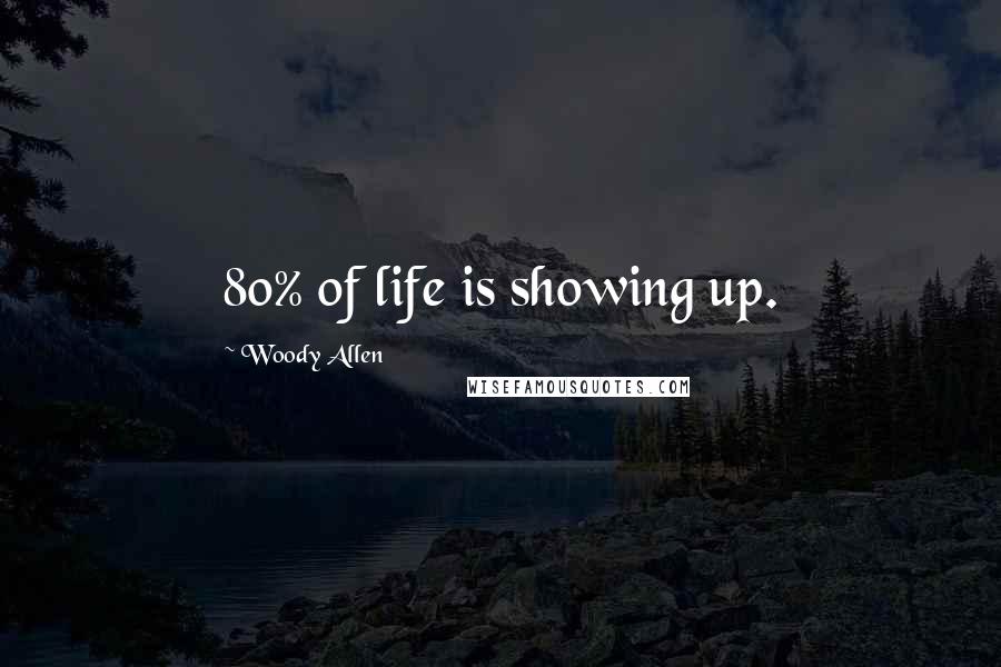 Woody Allen Quotes: 80% of life is showing up.