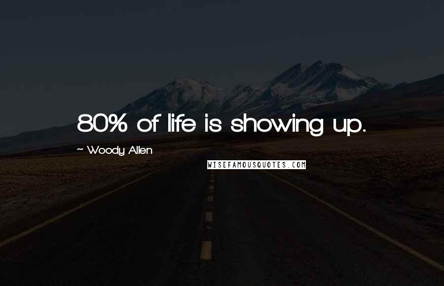 Woody Allen Quotes: 80% of life is showing up.