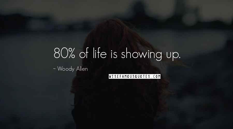 Woody Allen Quotes: 80% of life is showing up.