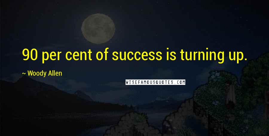 Woody Allen Quotes: 90 per cent of success is turning up.