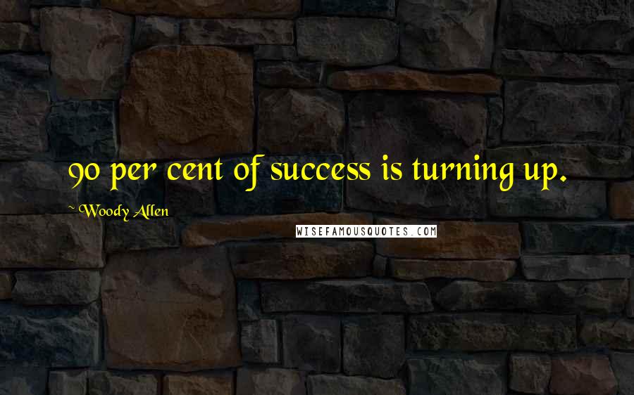 Woody Allen Quotes: 90 per cent of success is turning up.