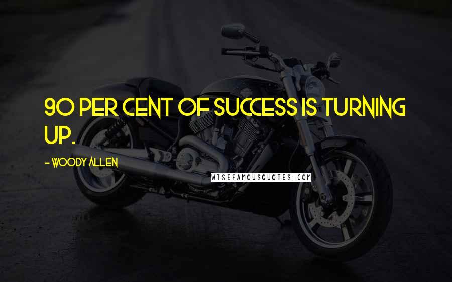 Woody Allen Quotes: 90 per cent of success is turning up.