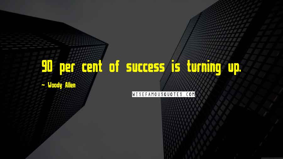 Woody Allen Quotes: 90 per cent of success is turning up.