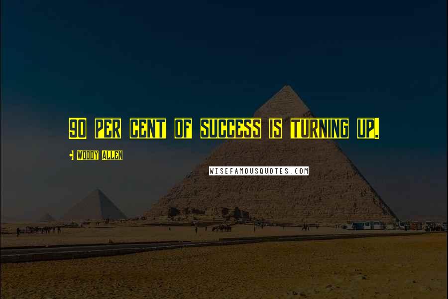 Woody Allen Quotes: 90 per cent of success is turning up.