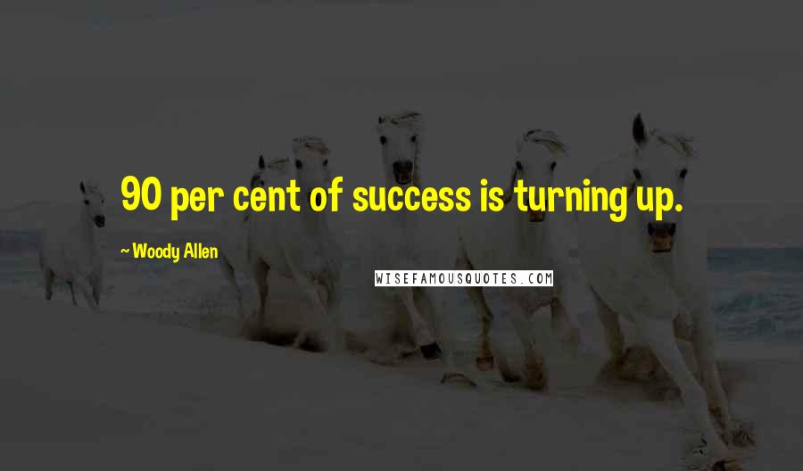 Woody Allen Quotes: 90 per cent of success is turning up.