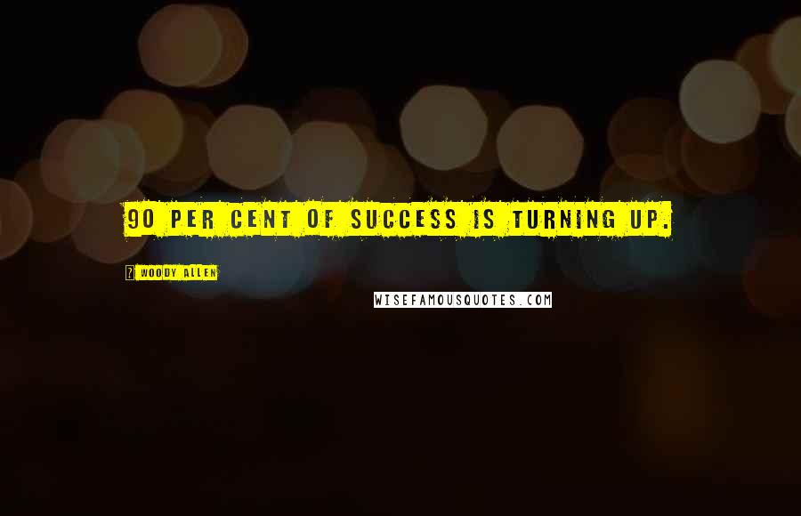 Woody Allen Quotes: 90 per cent of success is turning up.