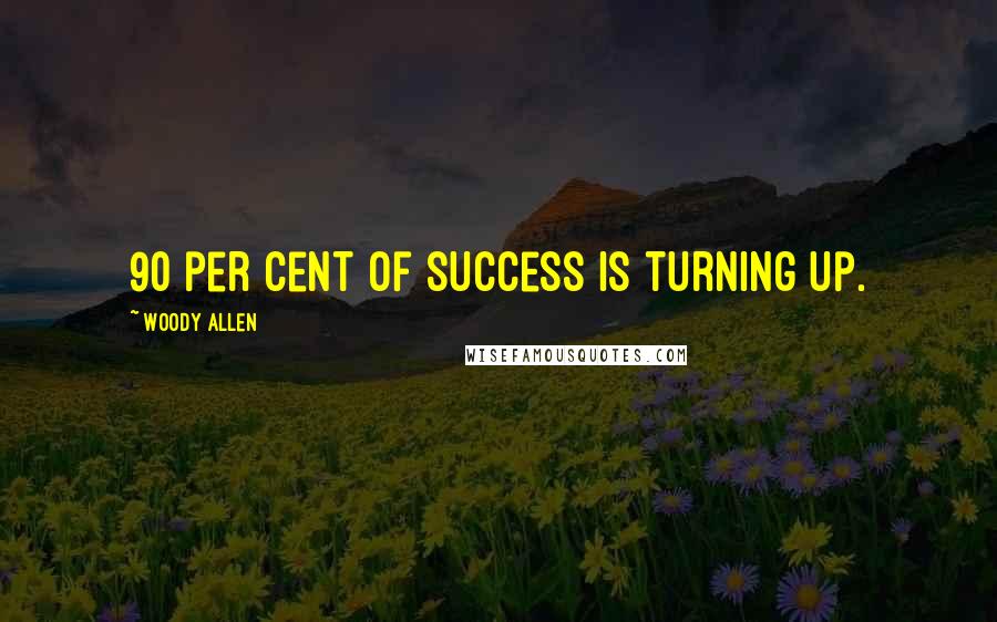 Woody Allen Quotes: 90 per cent of success is turning up.